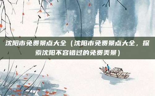 沈阳市免费景点大全(沈阳市免费景点大全,探索沈阳不容错过的免费美景)