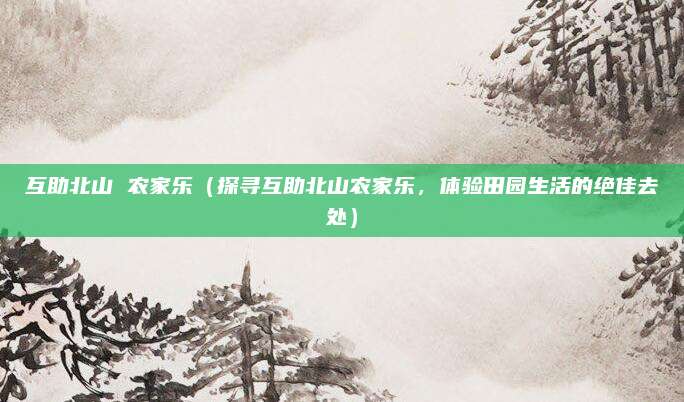 互助北山 农家乐(探寻互助北山农家乐,体验田园生活的绝佳去处)