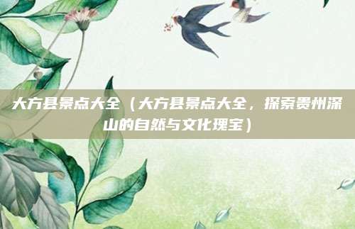大方县景点大全(大方县景点大全,探索贵州深山的自然与文化瑰宝)
