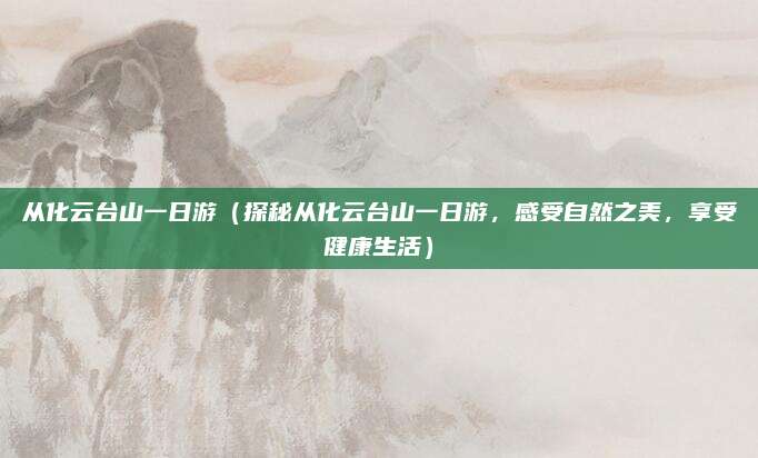 从化云台山一日游(探秘从化云台山一日游,感受自然之美,享受健康生活)