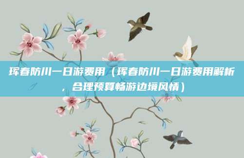 珲春防川一日游费用(珲春防川一日游费用解析,合理预算畅游边境风情)