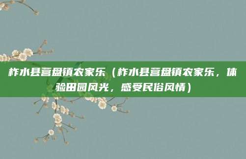 柞水县营盘镇农家乐（柞水县营盘镇农家乐，体验田园风光，感受民俗风情）