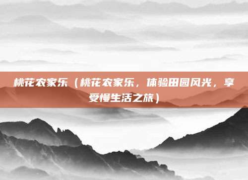 桃花农家乐(桃花农家乐,体验田园风光,享受慢生活之旅)