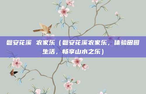 磐安花溪 农家乐（磐安花溪农家乐，体验田园生活，畅享山水之乐）