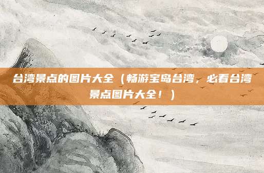 台湾景点的图片大全（畅游宝岛台湾，必看台湾景点图片大全！）