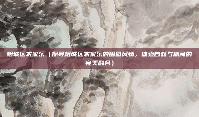 相城区农家乐(探寻相城区农家乐的田园风情,体验自然与休闲的完美融合)