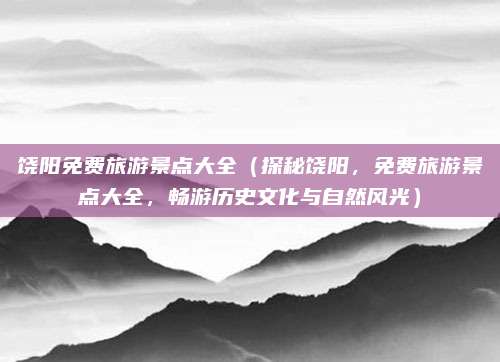饶阳免费旅游景点大全(探秘饶阳,免费旅游景点大全,畅游历史文化与自然风光)