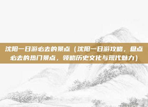 沈阳一日游必去的景点(沈阳一日游攻略,盘点必去的热门景点,领略历史文化与现代魅力)