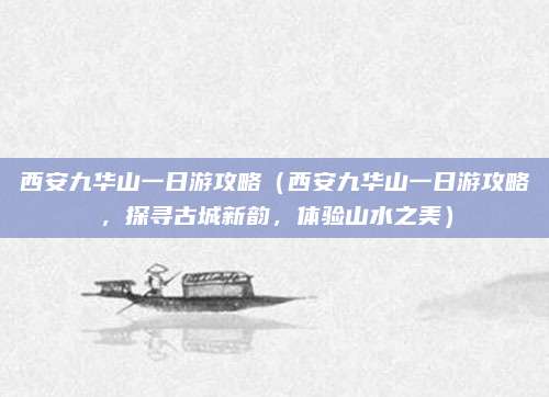 西安九华山一日游攻略(西安九华山一日游攻略,探寻古城新韵,体验山水之美)