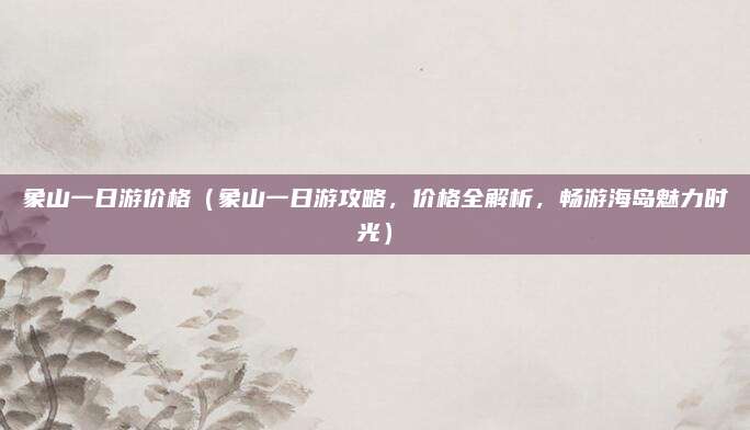 象山一日游价格(象山一日游攻略,价格全解析,畅游海岛魅力时光)