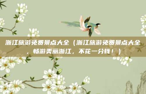 浙江旅游免费景点大全(浙江旅游免费景点大全,畅游美丽浙江,不花一分钱!)