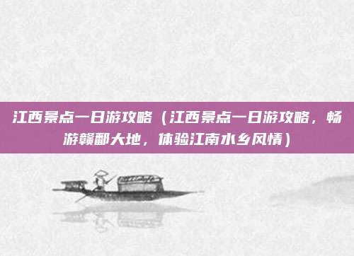 江西景点一日游攻略(江西景点一日游攻略,畅游赣鄱大地,体验江南水乡风情)