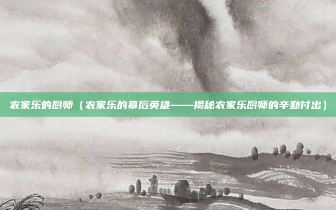 农家乐的厨师（农家乐的幕后英雄——揭秘农家乐厨师的辛勤付出）