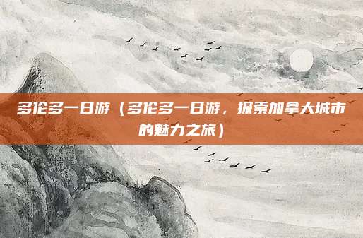多伦多一日游(多伦多一日游,探索加拿大城市的魅力之旅)