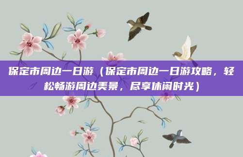 保定市周边一日游(保定市周边一日游攻略,轻松畅游周边美景,尽享休闲时光)