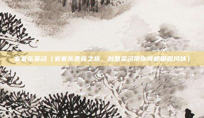 农家乐菜名(农家乐美食之旅,创意菜名带你领略田园风味)