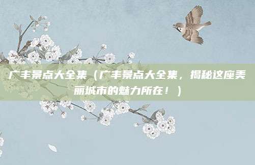 广丰景点大全集(广丰景点大全集,揭秘这座美丽城市的魅力所在!)