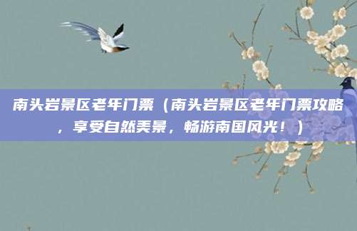 南头岩景区老年门票（南头岩景区老年门票攻略，享受自然美景，畅游南国风光！）
