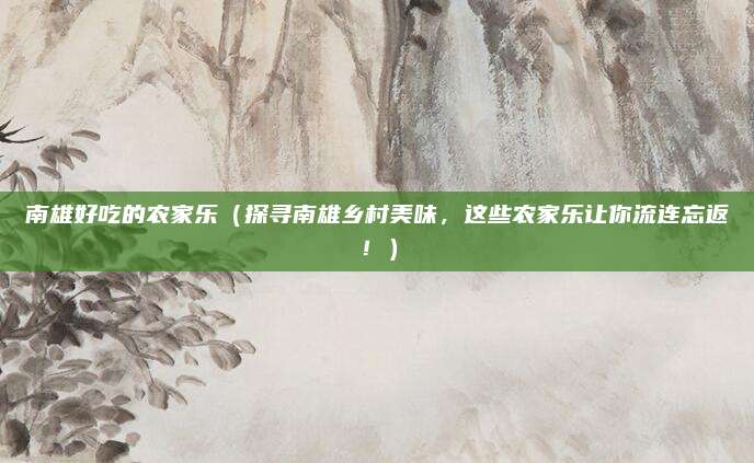南雄好吃的农家乐(探寻南雄乡村美味,这些农家乐让你流连忘返!)
