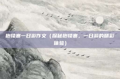 抱犊寨一日游作文（探秘抱犊寨，一日游的精彩体验）