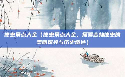 德惠景点大全(德惠景点大全,探索吉林德惠的美丽风光与历史遗迹)