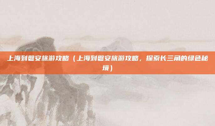 上海到磐安旅游攻略(上海到磐安旅游攻略,探索长三角的绿色秘境)