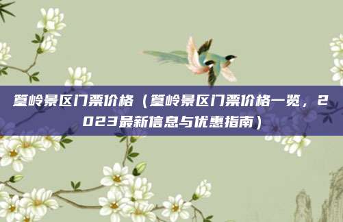 篁岭景区门票价格（篁岭景区门票价格一览，2023最新信息与优惠指南）