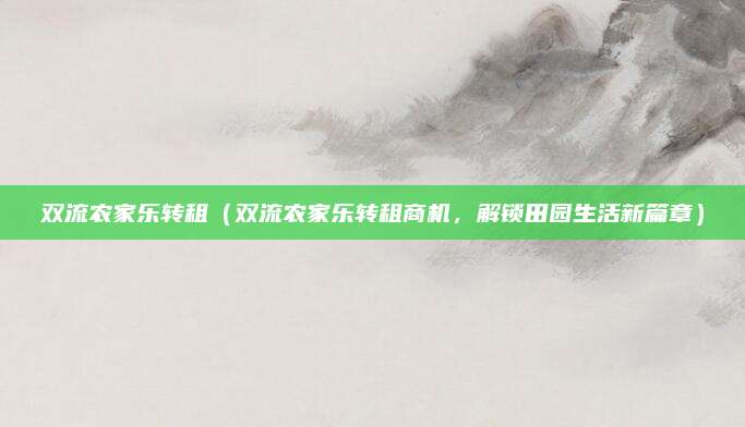 双流农家乐转租(双流农家乐转租商机,解锁田园生活新篇章)