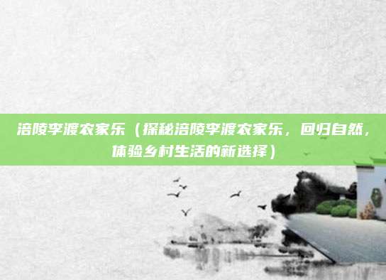 涪陵李渡农家乐（探秘涪陵李渡农家乐，回归自然，体验乡村生活的新选择）