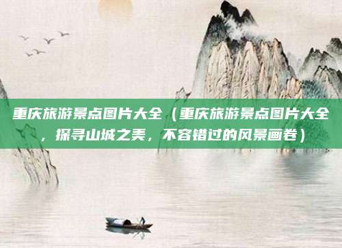 重庆旅游景点图片大全(重庆旅游景点图片大全,探寻山城之美,不容错过的风景画卷)