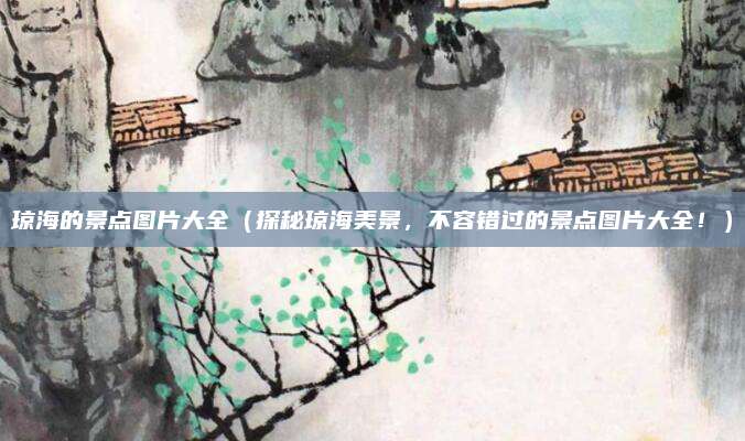 琼海的景点图片大全（探秘琼海美景，不容错过的景点图片大全！）
