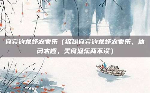 宜宾钓龙虾农家乐（探秘宜宾钓龙虾农家乐，休闲农趣，美食渔乐两不误）