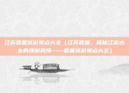 江苏嘉善旅游景点大全（江苏嘉善，探秘江南水乡的瑰丽风情——嘉善旅游景点大全）