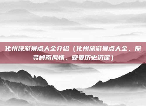 化州旅游景点大全介绍(化州旅游景点大全,探寻岭南风情,感受历史沉淀)
