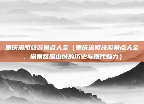 重庆涪陵旅游景点大全(重庆涪陵旅游景点大全,探索这座山城的历史与现代魅力)