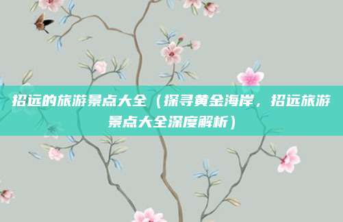 招远的旅游景点大全(探寻黄金海岸,招远旅游景点大全深度解析)