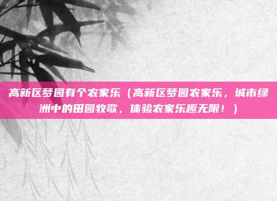 高新区梦园有个农家乐（高新区梦园农家乐，城市绿洲中的田园牧歌，体验农家乐趣无限！）