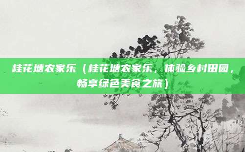 桂花塘农家乐(桂花塘农家乐,体验乡村田园,畅享绿色美食之旅)