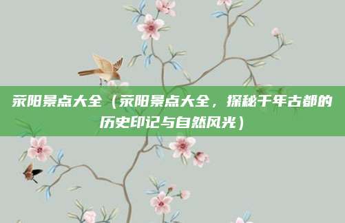 荥阳景点大全（荥阳景点大全，探秘千年古都的历史印记与自然风光）