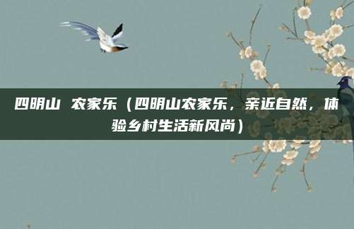 四明山 农家乐(四明山农家乐,亲近自然,体验乡村生活新风尚)
