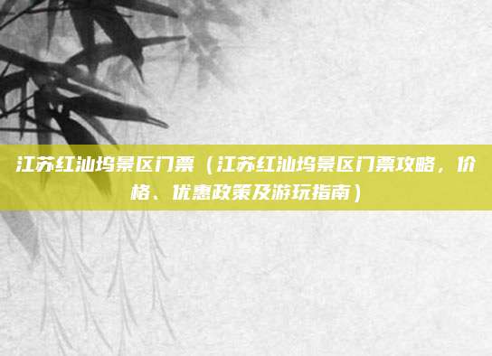 江苏红汕坞景区门票(江苏红汕坞景区门票攻略,价格、优惠政策及游玩指南)