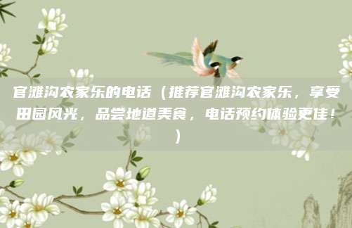官滩沟农家乐的电话(推荐官滩沟农家乐,享受田园风光,品尝地道美食,电话预约体验更佳!)