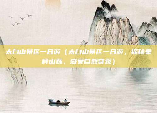太白山景区一日游（太白山景区一日游，探秘秦岭山脉，感受自然奇观）