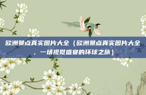 欧洲景点真实图片大全（欧洲景点真实图片大全，一场视觉盛宴的环球之旅）