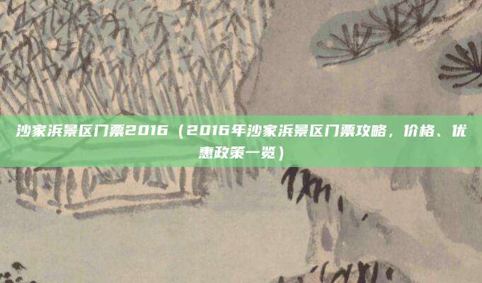 沙家浜景区门票2016(2016年沙家浜景区门票攻略,价格、优惠政策一览)