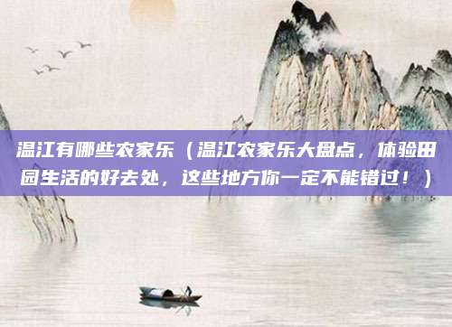 温江有哪些农家乐（温江农家乐大盘点，体验田园生活的好去处，这些地方你一定不能错过！）