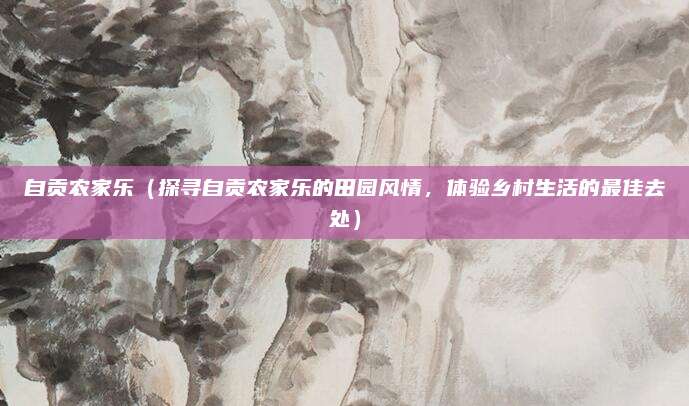 自贡农家乐（探寻自贡农家乐的田园风情，体验乡村生活的最佳去处）