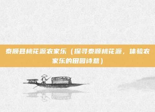 泰顺县桃花源农家乐(探寻泰顺桃花源,体验农家乐的田园诗意)