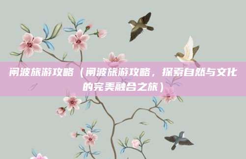 闸波旅游攻略（闸波旅游攻略，探索自然与文化的完美融合之旅）