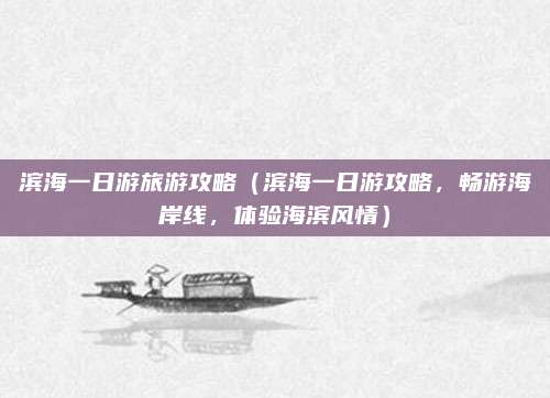 滨海一日游旅游攻略(滨海一日游攻略,畅游海岸线,体验海滨风情)